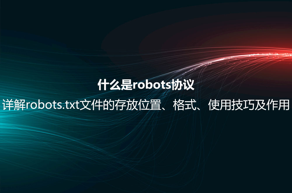 什么是robots協(xié)議？詳解robots.txt文件的存放位置、格式、使用技巧及作用