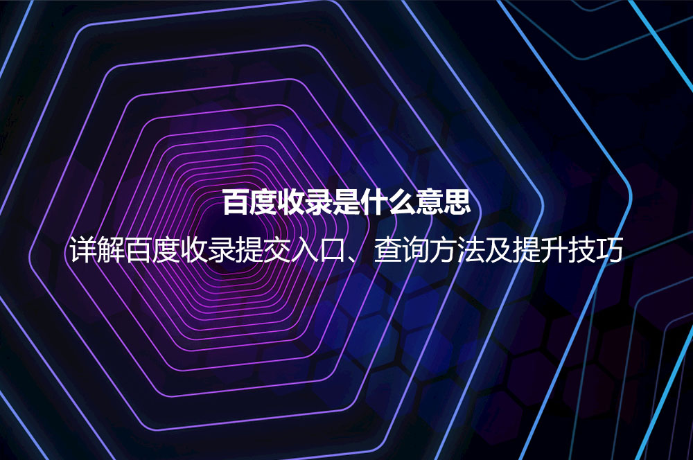 百度收錄是什么意思？詳解百度收錄提交、查詢與提升的正確方法
