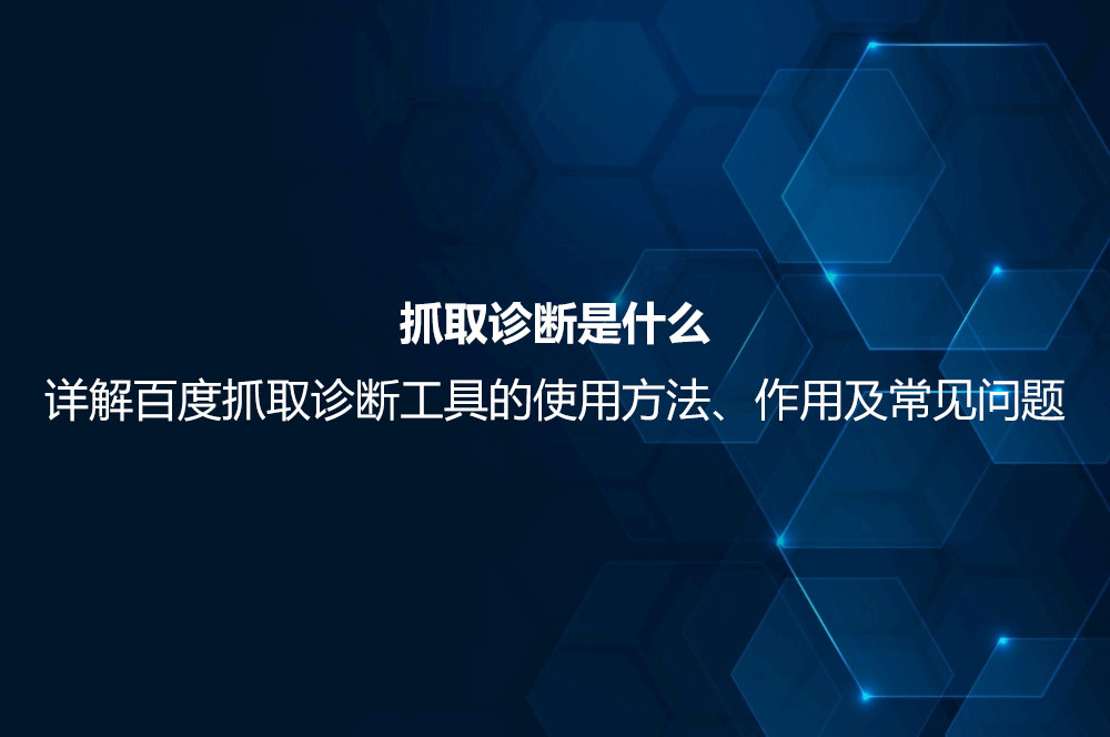 抓取診斷是什么？詳解百度抓取診斷工具的使用方法、作用及常見問題