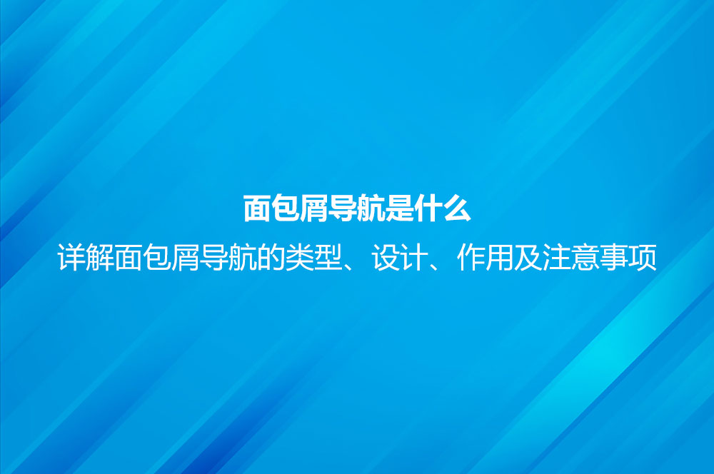 面包屑導航是什么？詳解面包屑導航的類型、設計、作用及注意事項
