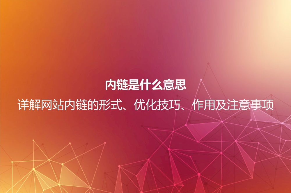內鏈是什么意思？詳解網(wǎng)站內鏈的形式、優(yōu)化技巧、作用及注意事項
