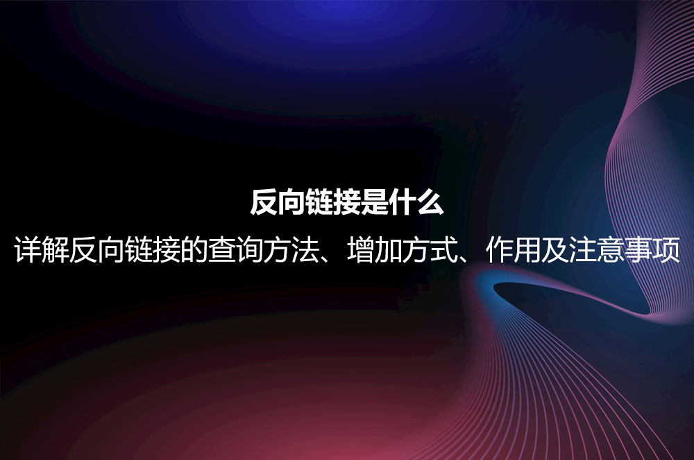 反向鏈接是什么？詳解反向鏈接的查詢方法、增加方式、作用及注意事項(xiàng)