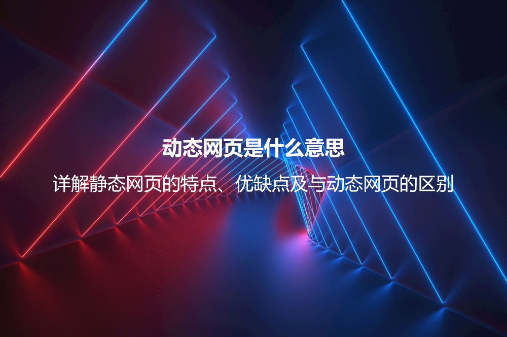 動態(tài)網(wǎng)頁是什么意思？詳解動態(tài)網(wǎng)頁的優(yōu)缺點(diǎn)、技術(shù)及與靜態(tài)網(wǎng)頁的區(qū)別