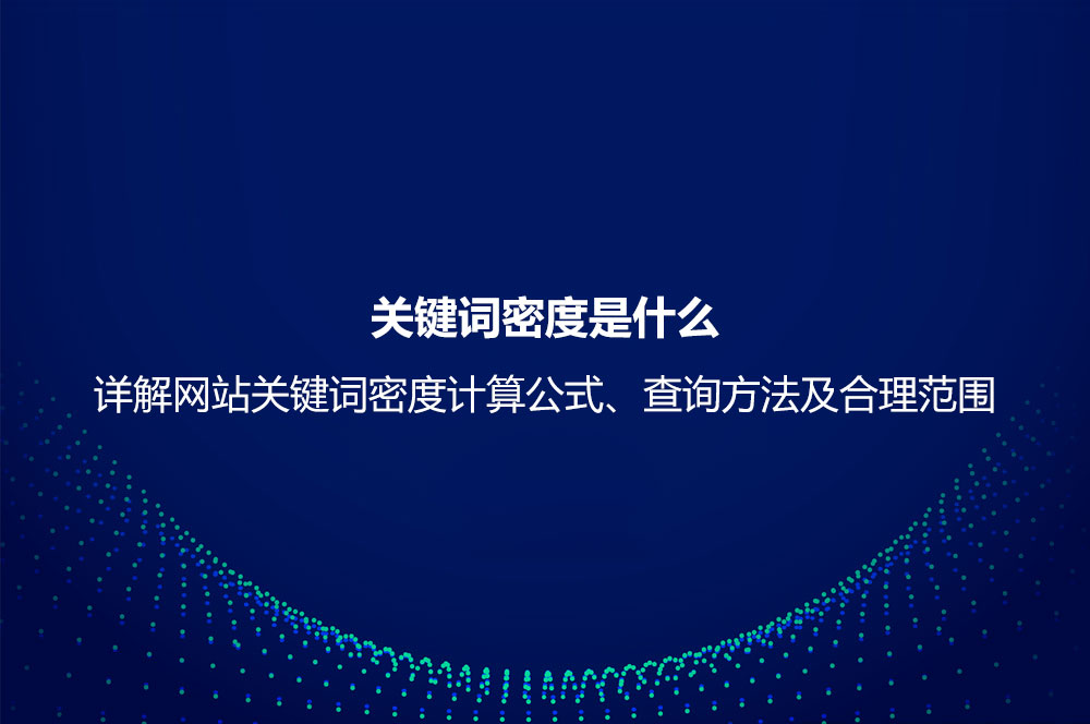 關(guān)鍵詞密度是什么？詳解網(wǎng)站關(guān)鍵詞密度計算公式、查詢方法及合理范圍
