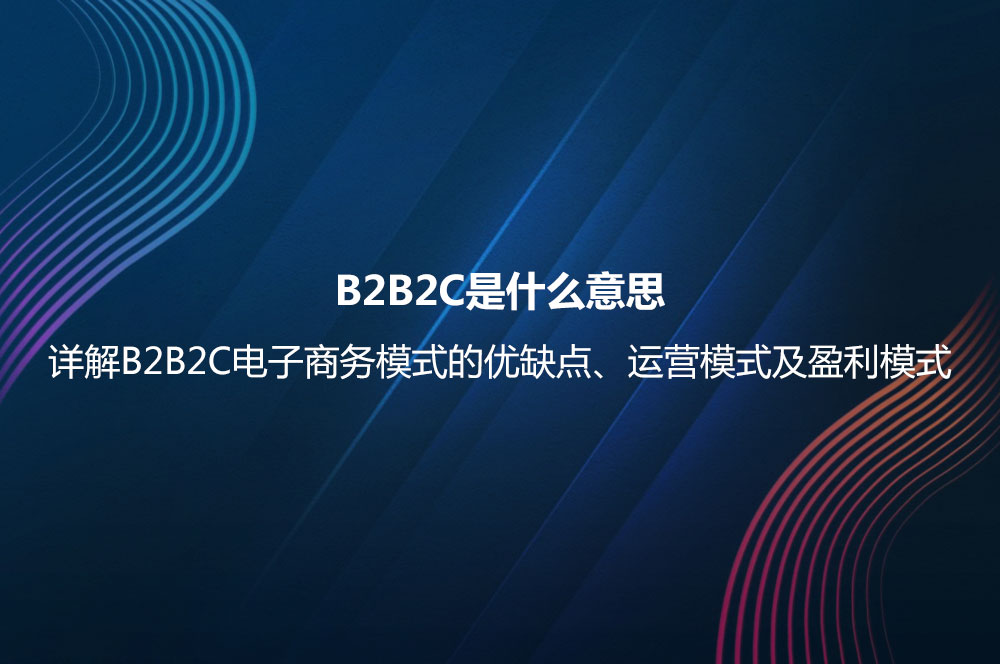 B2B2C是什么意思？詳解B2B2C電子商務(wù)模式的優(yōu)缺點及B2B2C與B2C的區(qū)別