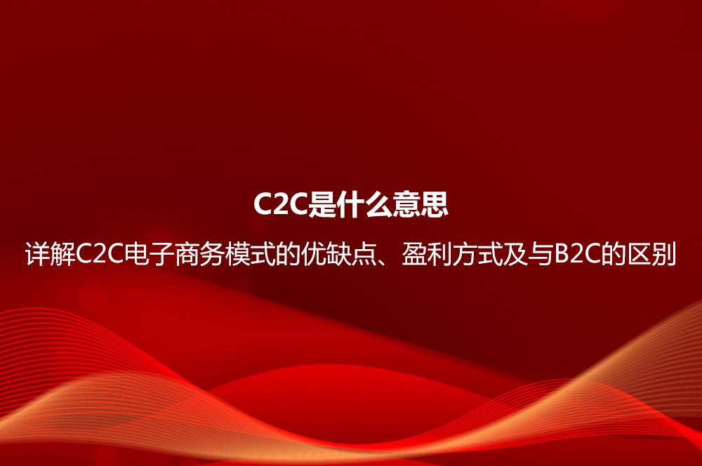 C2C是什么意思？詳解C2C電子商務模式的優(yōu)缺點、盈利方式及與B2C的區(qū)別