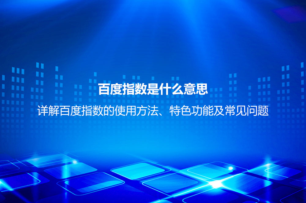 百度指數(shù)是什么意思？詳解百度指數(shù)的使用方法、特色功能及常見問題