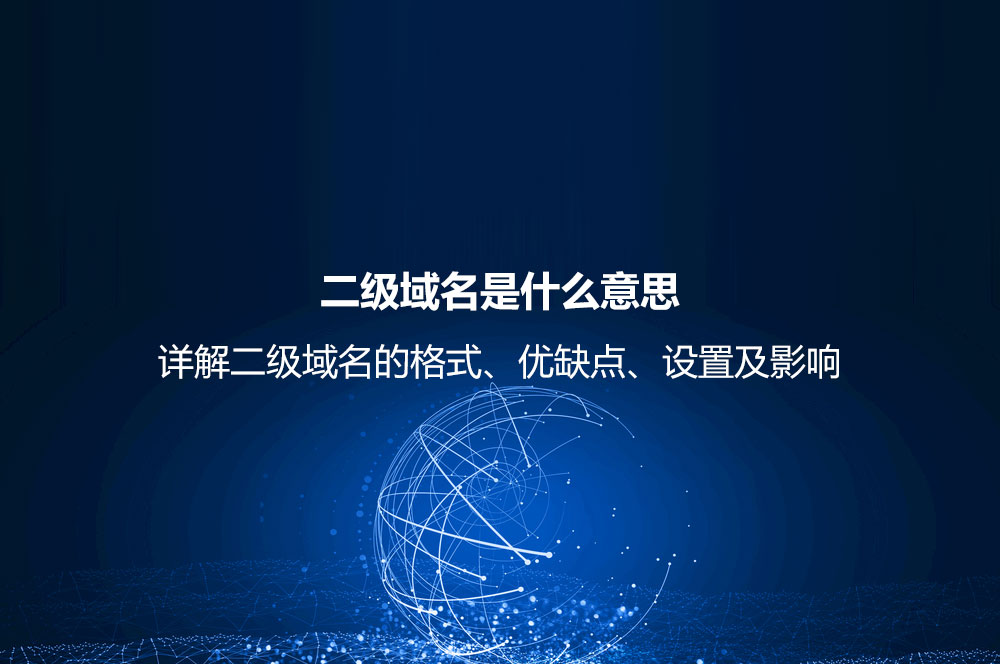 二級(jí)域名是什么意思？詳解二級(jí)域名的格式、優(yōu)缺點(diǎn)、設(shè)置及影響