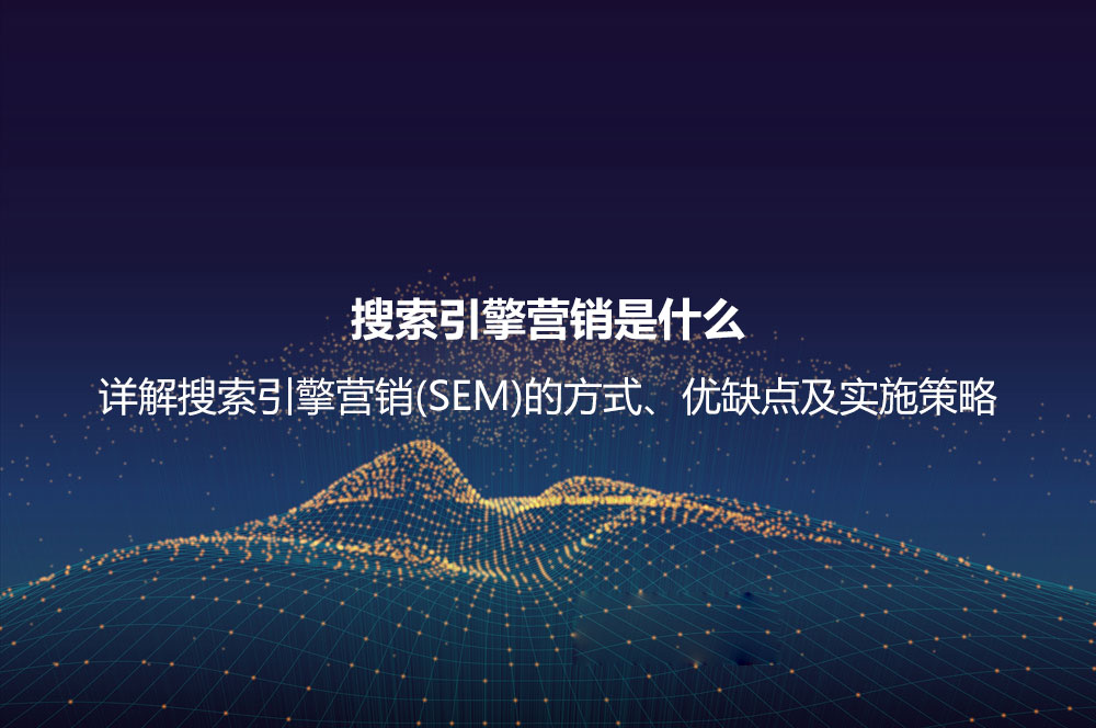 搜索引擎營(yíng)銷(xiāo)是什么？詳解搜索引擎營(yíng)銷(xiāo)(SEM)的方式、優(yōu)缺點(diǎn)及實(shí)施策略