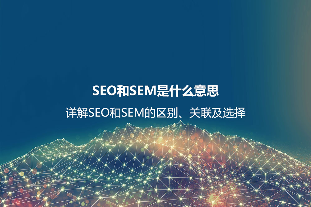 SEO和SEM是什么意思？詳解SEO和SEM的區(qū)別、聯(lián)系及如何選擇