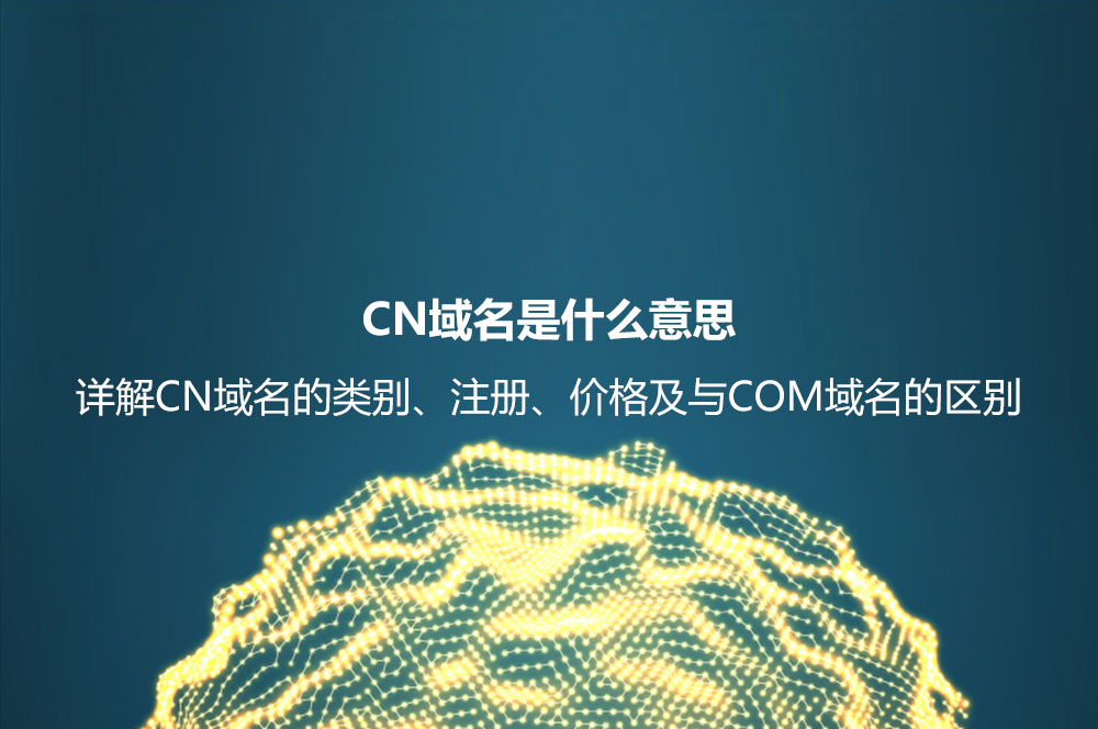 CN域名是什么意思？詳解CN域名的類別、好處及其和COM域名的區(qū)別