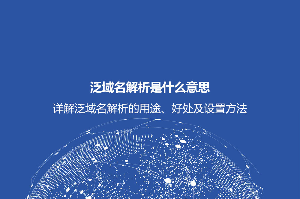 泛域名解析是什么意思？詳解泛域名解析的用途、好處及設(shè)置方法