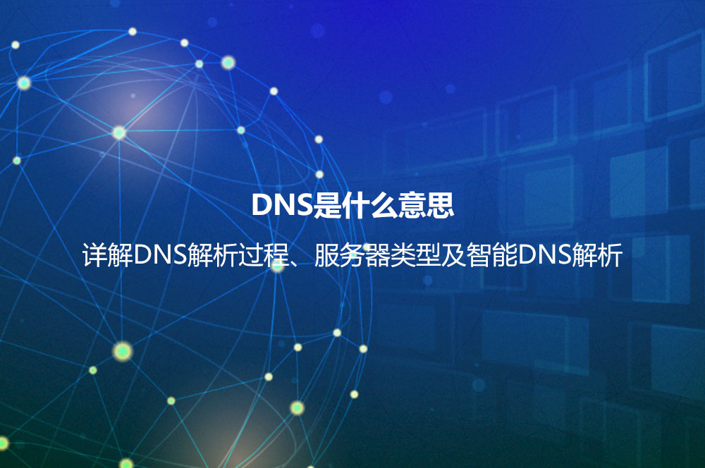 DNS是什么意思？詳解DNS解析過程、服務(wù)器類型及智能DNS解析