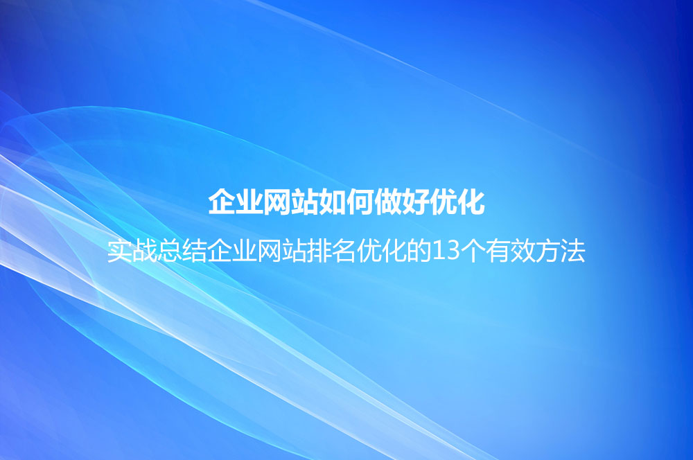 企業(yè)網(wǎng)站如何做好優(yōu)化？實(shí)戰(zhàn)總結(jié)企業(yè)網(wǎng)站排名優(yōu)化的13個(gè)有效方法