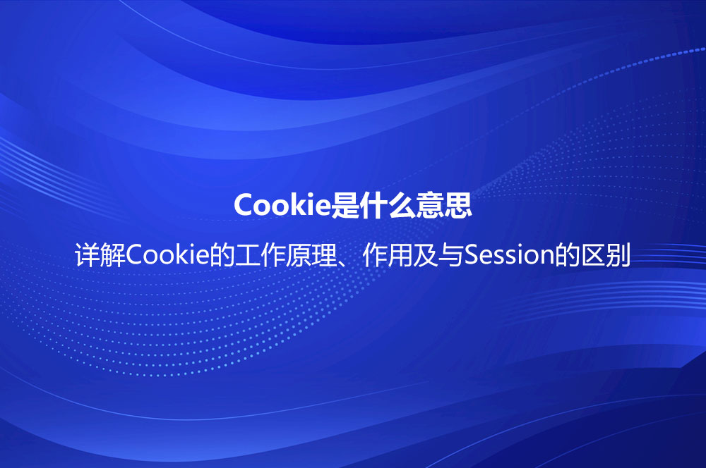 Cookie是什么意思？詳解Cookie的工作原理、作用及與Session的區(qū)別