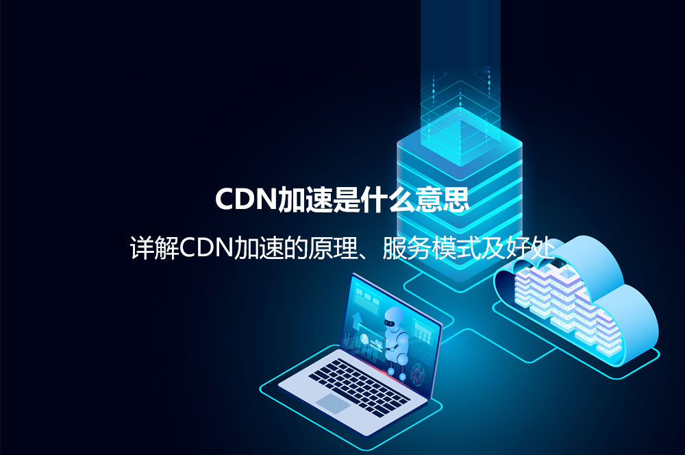 CDN加速是什么意思？詳解CDN加速的原理、服務(wù)模式及好處