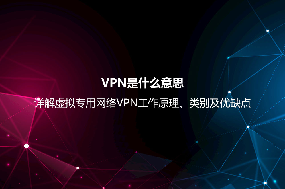 VPN是什么意思？詳解虛擬專用網(wǎng)絡VPN工作原理、類別及優(yōu)缺點