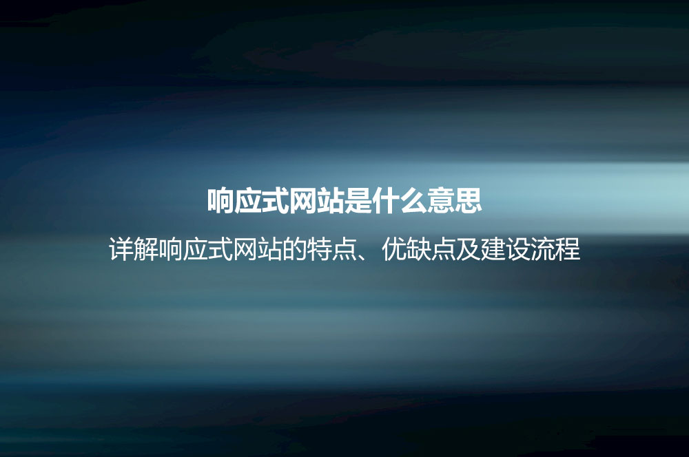 響應(yīng)式網(wǎng)站是什么意思？詳解響應(yīng)式網(wǎng)站的特點(diǎn)、優(yōu)缺點(diǎn)及建設(shè)流程