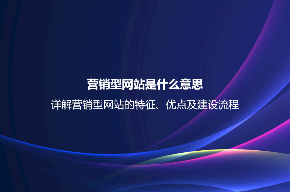 營(yíng)銷型網(wǎng)站是什么意思？詳解營(yíng)銷型網(wǎng)站的特征、優(yōu)點(diǎn)