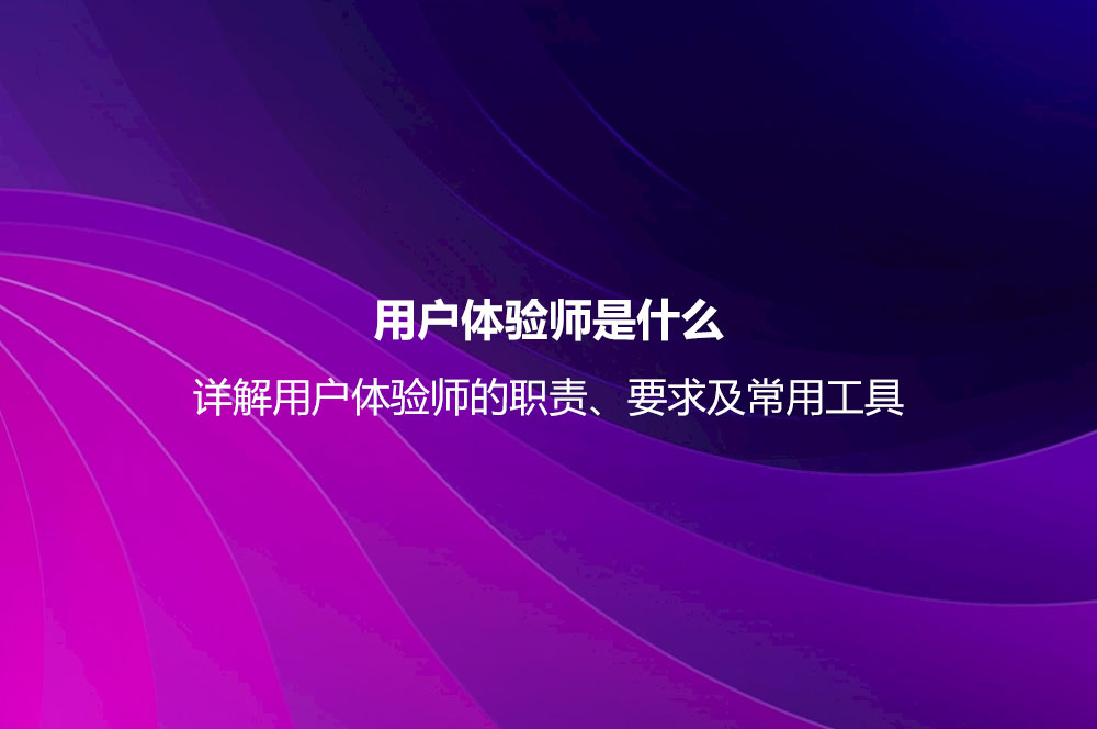 用戶體驗(yàn)師是什么？詳解用戶體驗(yàn)師的職責(zé)、要求及常