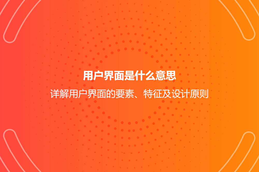 用戶界面是什么意思？詳解用戶界面的要素、特征及設(shè)計(jì)原則