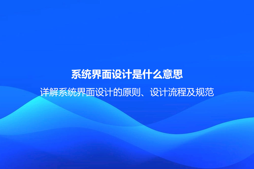 系統(tǒng)界面設(shè)計(jì)是什么意思？詳解系統(tǒng)界面設(shè)計(jì)的原則、設(shè)計(jì)流程及規(guī)范