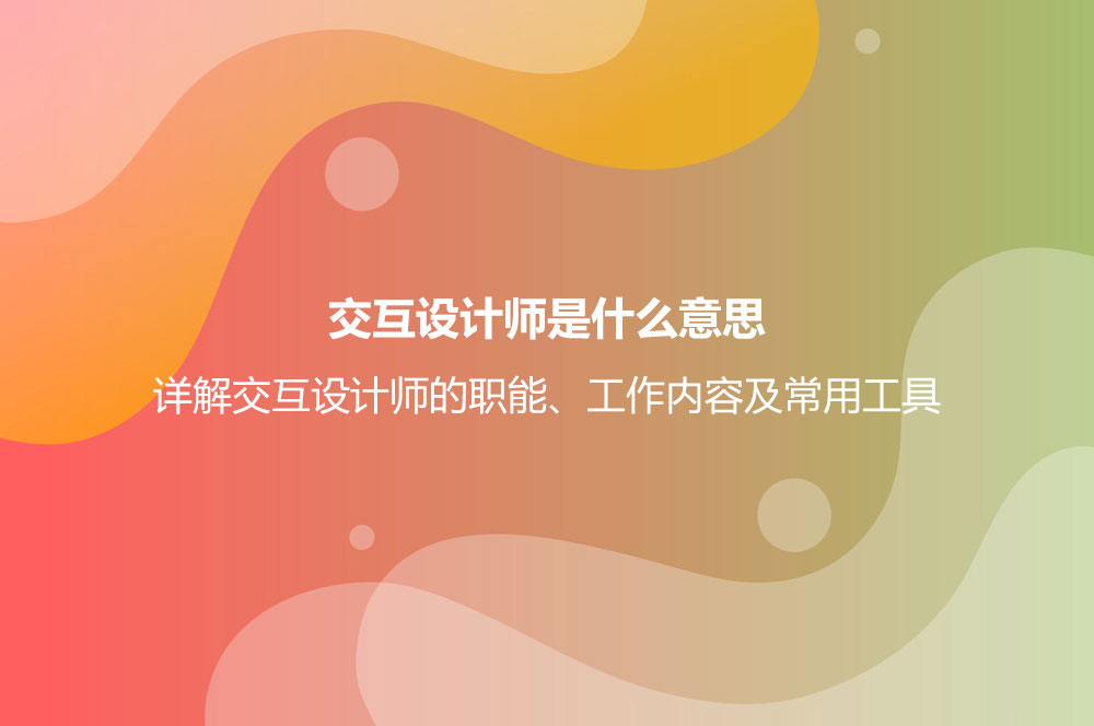 交互設(shè)計(jì)師是什么意思？詳解交互設(shè)計(jì)師的職能、工作內(nèi)容及常用工具