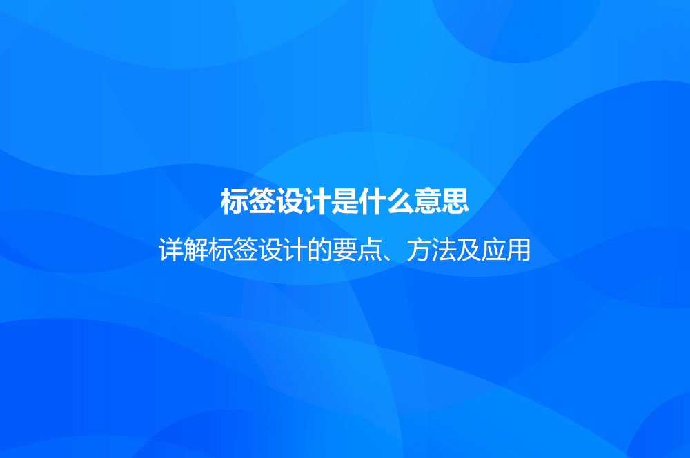 標(biāo)簽設(shè)計(jì)是什么意思？詳解標(biāo)簽設(shè)計(jì)的要點(diǎn)、方法及應(yīng)用