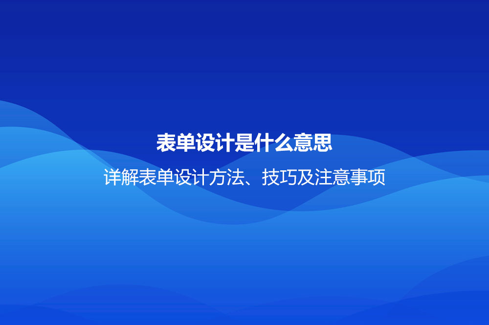 表單設(shè)計(jì)是什么意思？詳解表單設(shè)計(jì)方法、技巧及注意事項(xiàng)