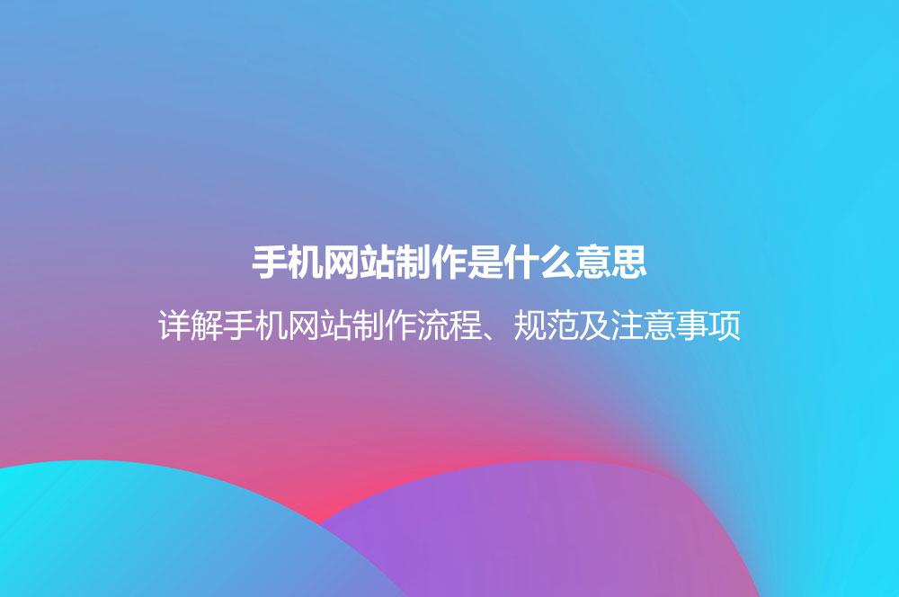手機網(wǎng)站制作是什么意思？詳解手機網(wǎng)站制作流程、規(guī)范及注意事項