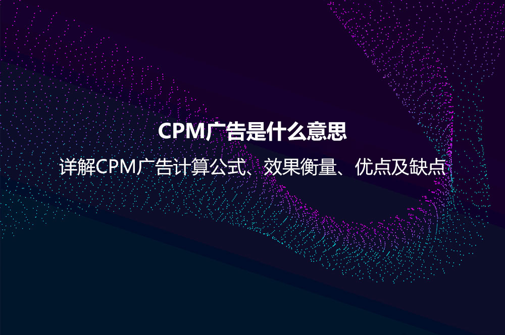 CPM廣告是什么意思？詳解CPM廣告計算公式、效果衡量、優(yōu)點及缺點