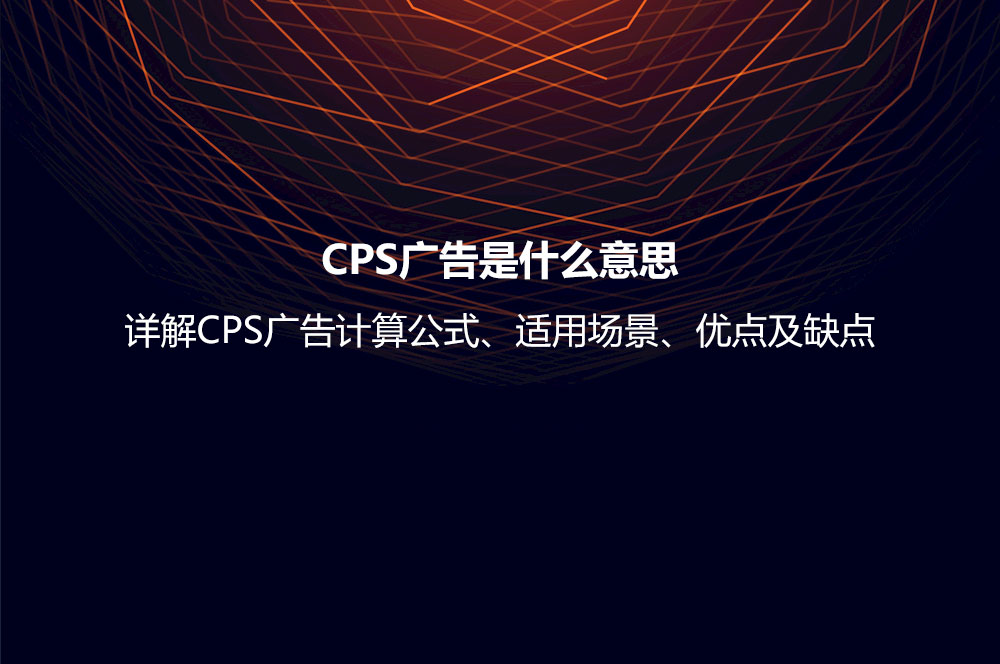 CPS廣告是什么意思？詳解CPS廣告計算公式、適用場景、優(yōu)點及缺點