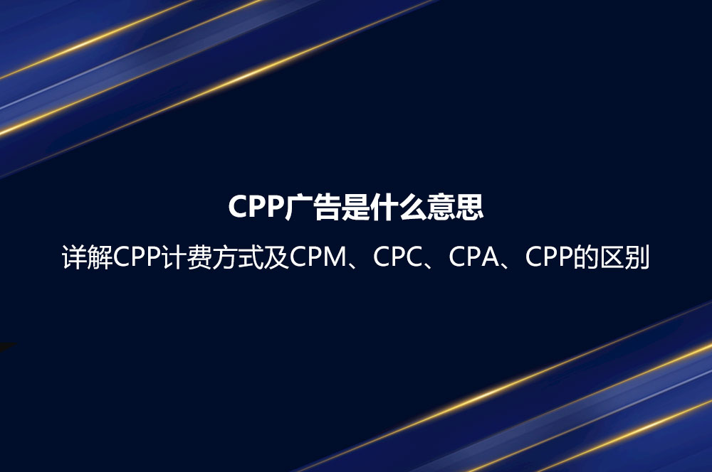 CPP廣告是什么意思？詳解CPP計費方式及CPM、CPC、CPA、CPP的區(qū)別