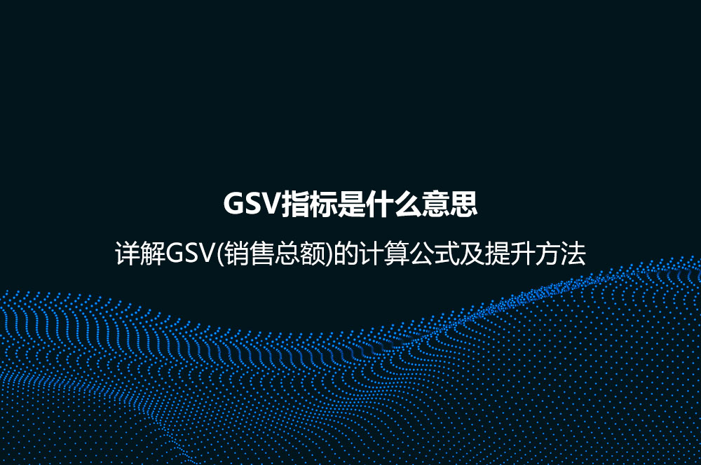 GSV指標(biāo)是什么意思？詳解GSV(銷(xiāo)售總額)的計(jì)算公式及提升方法