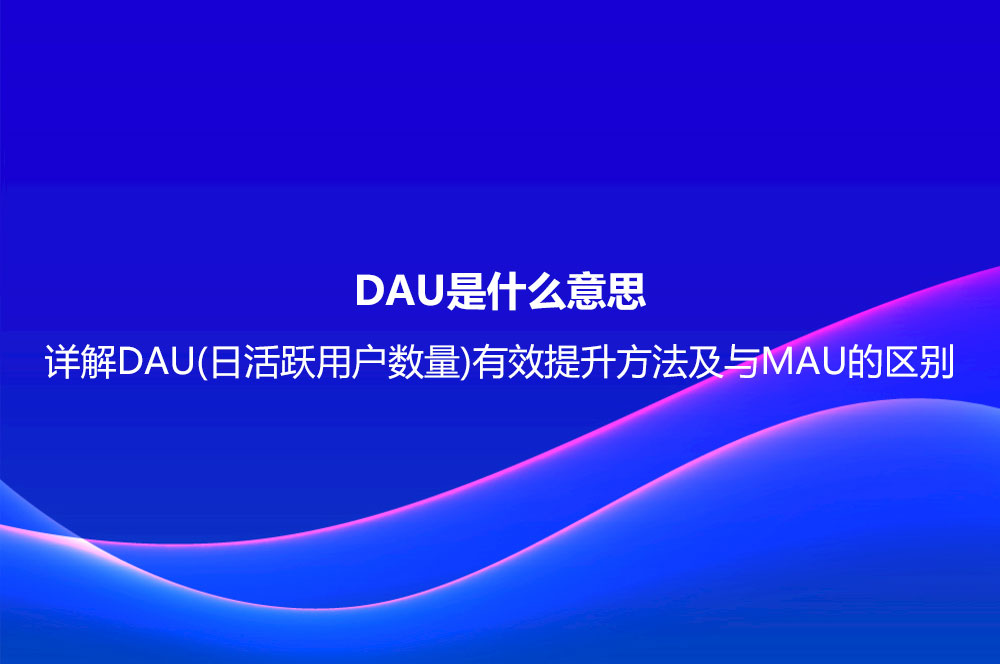 DAU是什么意思？詳解DAU(日活躍用戶數(shù)量)有效提升方法及與MAU的區(qū)別