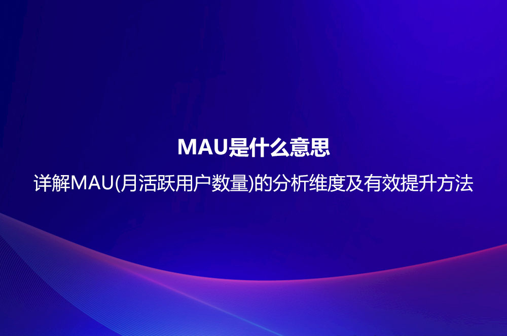 MAU是什么意思？詳解MAU(月活躍用戶數(shù)量)的分析維度及有效提升方法