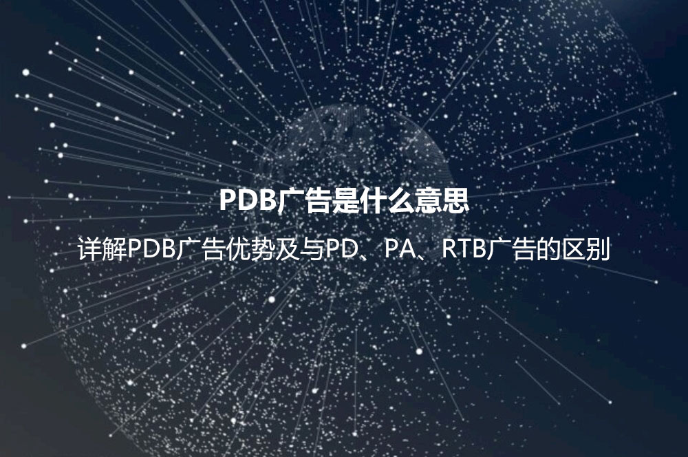PDB廣告是什么意思？詳解PDB廣告優(yōu)勢及與PD、PA、RTB廣告的區(qū)別