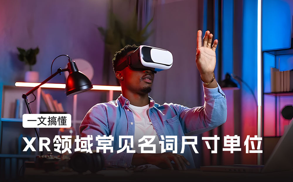 一文搞懂XR領域常見名詞尺寸單位，必備收藏！