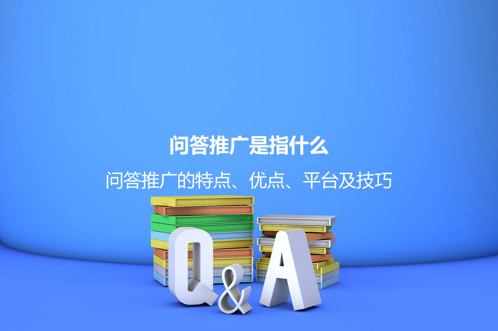 問答推廣是指什么？問答推廣的特點、優(yōu)點、平臺及技巧