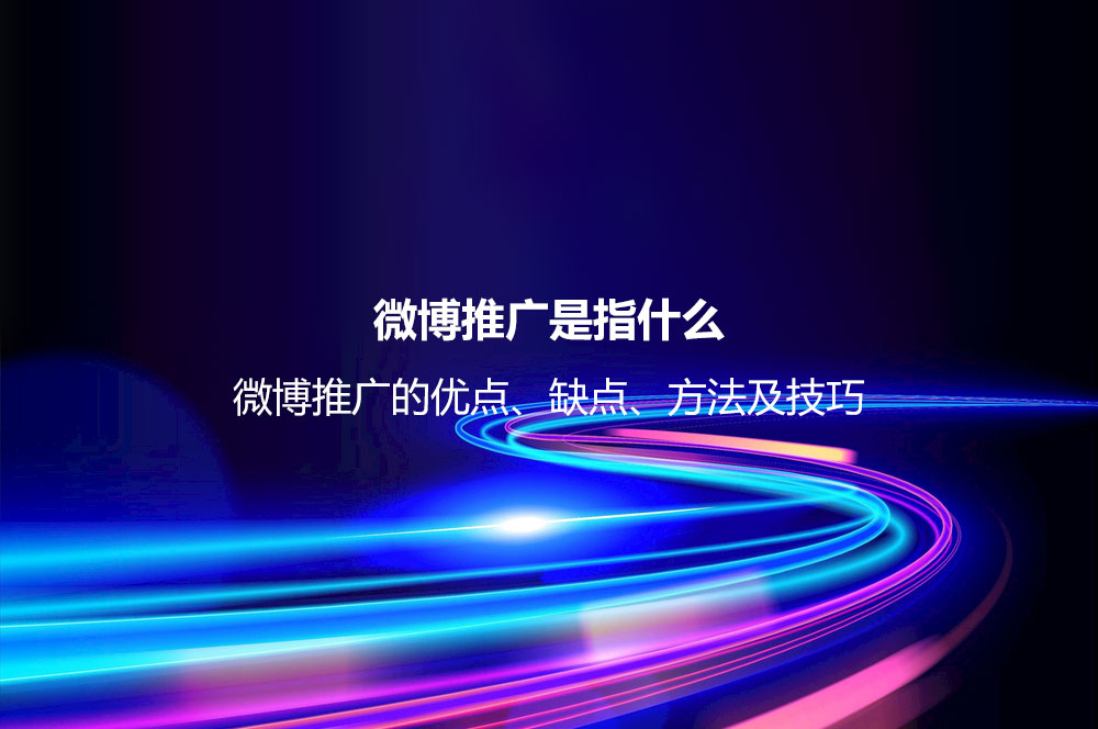微博推廣是指什么？微博推廣的優(yōu)點、缺點、方法及技巧