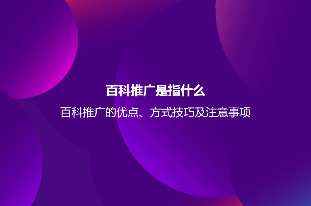 百科推廣是指什么？百科推廣的優(yōu)點(diǎn)、方式技巧及注意事項(xiàng)