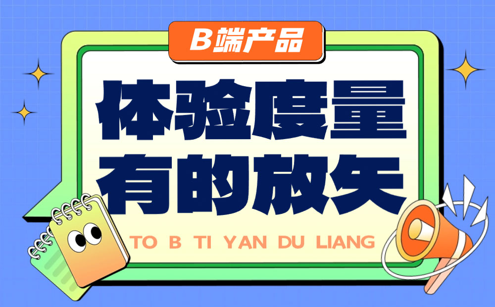 B端產(chǎn)品如何做好體驗(yàn)度量？來看總監(jiān)的分析！