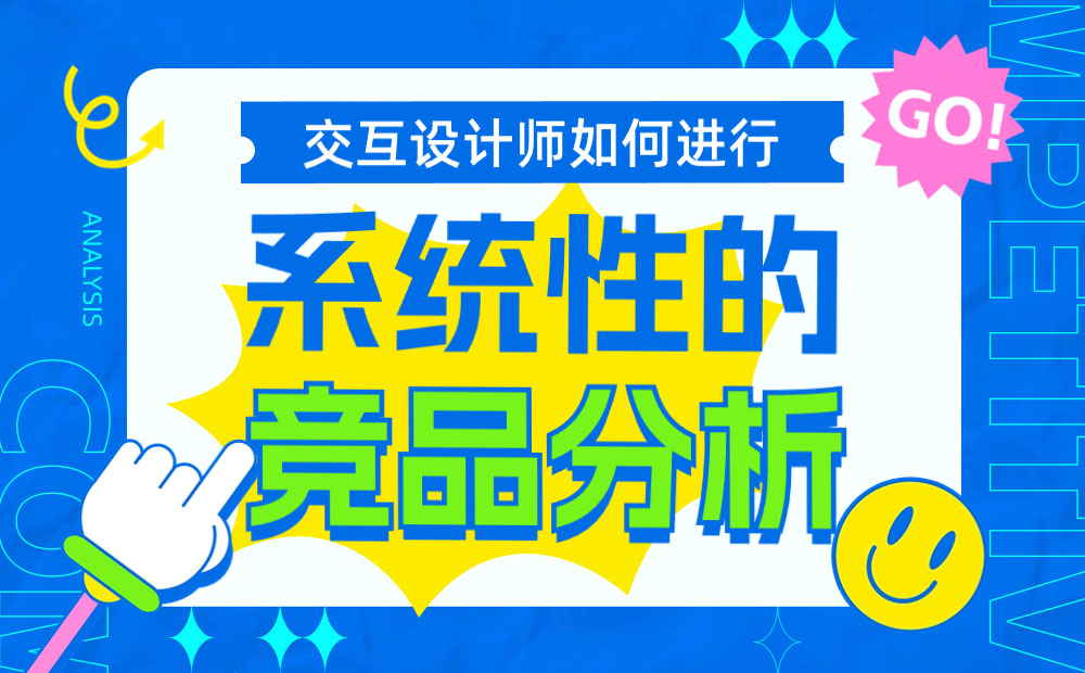 交互設(shè)計(jì)師如何系統(tǒng)完成競品分析？7個(gè)步驟幫你掌握！