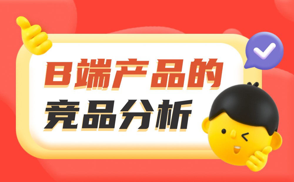如何做好B端產(chǎn)品的競品分析？我總結(jié)了3個章節(jié)