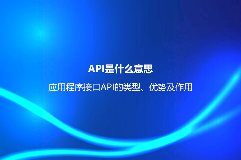 API是什么意思？應(yīng)用程序接口API的類型、優(yōu)勢及作用