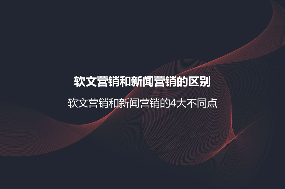 軟文營銷和新聞營銷的區(qū)別？軟文營銷和新聞營銷的4大不同點