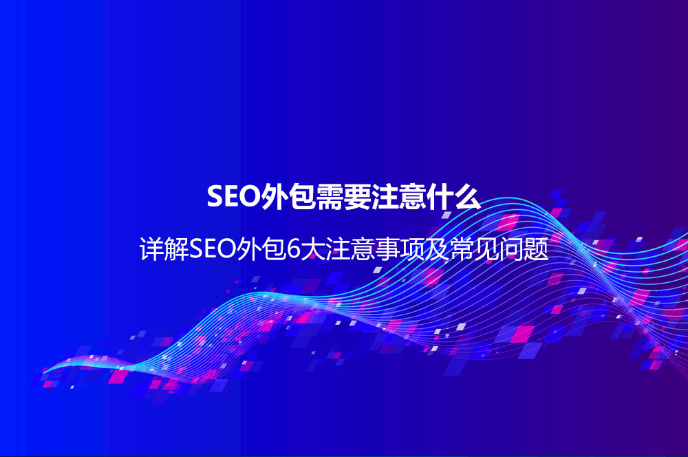 SEO外包需要注意什么？詳解SEO外包6大注意事項及常見問題