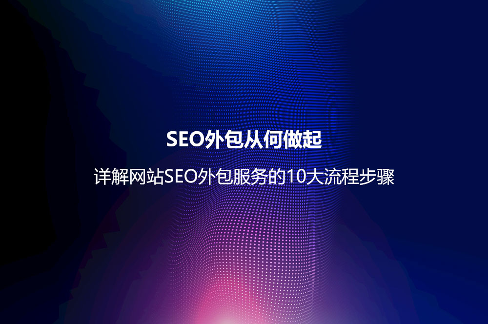 SEO外包從何做起？詳解網(wǎng)站SEO外包服務(wù)的10大流程步驟