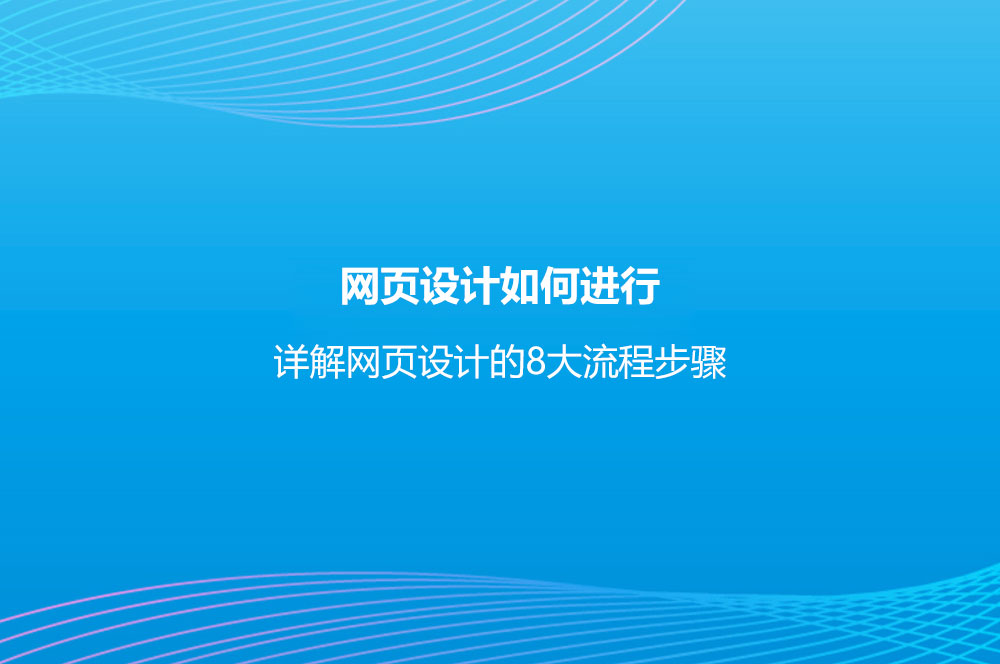 網(wǎng)頁設(shè)計如何進行？詳解網(wǎng)頁設(shè)計的8大流程步驟